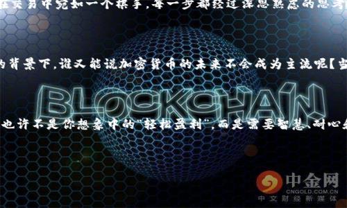   加密货币风暴：你是否也被“数字黄金”吸引？ / 

 guanjianci 加密货币, 比特币, 每日行情, 投资策略 /guanjianci 

引言：加密货币的崛起

在过去的十年中，加密货币如同一阵猛烈的风暴，影响着全球的金融市场。它们不仅是数字货币的代名词，更犹如科技的先锋，代表着金融革命的方向。或许你也听说过“数字黄金”这个词——它不仅吸引了无数投资者的目光，还有许多普通人对其充满了好奇心。这...到底是什么原因让加密货币如此炙手可热？

让我们从比特币开始说起

比特币，毫无疑问是加密货币中的“明星”。自2009年问世以来，它一直是市场上的佼佼者。当时，或许没有人能预测到它将掀起怎样的经济浪潮。想象一下，那时候比特币的价值仅为几美分，而如今...它的价格曾一度突破了6万美元！这宛如一个现代版的“白银之梦”，因为无数早期投资者的发掘和持有，他们不仅改变了自己的命运，还改变了整个金融生态。

加密货币的基本原理

那么，加密货币究竟是什么？简单来说，它是一种基于区块链技术的数字资产。区块链可以理解为一本公开的账本，记录了所有交易信息，并确保信息的透明性和安全性。这一技术的创新性在于，去中心化——这意味着没有一个中央机构对其进行监管。想象一下，这就如同你和你的朋友之间的无中介交易，安全又匿名。

加密货币的多样性

除了比特币，市场上还有成千上万种其他加密货币。例如，Ethereum（以太坊）在智能合约领域的应用引起了广泛关注，它提供了一种允许开发者在其平台上构建和发布自己应用的机制。在这个领域，甚至不乏一些搞笑而又富有想象力的币种，如“狗狗币”（Dogecoin），最初是为了讽刺加密货币的投机热潮而创立的，后来却意外走红，成为社区文化的象征……谁能想到这种可爱的柴犬形象能让投资者如此安慰呢？

市场的波动与风险

当然，在这片“数字森林”中，也充满了荆棘。加密货币市场的波动性非常大，价格可以在几小时内上下起伏，令人心惊。许多投资者因此而受益，但更多的人却在狂热与恐慌中失去了一切......这一点必须引起重视：不论你有多么坚定地认为自己找到了一颗“价值之星”，没有充分的知识与研究，你的每一步都有可能是走向悬崖的边缘。因此，合理的投资策略与风险控制显得尤为重要。

综合分析和投资策略

对于初涉这一领域的人，定义一套合理的投资策略至关重要。这可能包括：进行深入调研、学习市场趋势、理解区块链技术，以及保持冷静，不随波逐流。想象一下，一个成功的投资者在交易中宛如一个棋手，每一步都经过深思熟虑的思考，哪里能走，哪里最好保留...这是一种智慧与耐心的结合。

加密货币的未来：希望与挑战

尽管面临各种挑战，加密货币依然充满了希望。各国政府开始逐渐承认这种新兴货币的合法性，甚至一些大型企业，如特斯拉与特沃兹，也开始接受加密货币作为支付手段。在这样的背景下，谁又能说加密货币的未来不会成为主流呢？当然，我们也不能忽视监管政策的变化，不同国家的政策可能直接影响市场的稳定性。

结束语：你准备好迎接未来了吗？

加密货币是否会持续火热，或是仅仅是一场华丽的“泡沫”？这一切都尚无确切的答案，但可以肯定的是，充满机遇与挑战的加密货币世界会吸引越来越多的人走上这条不归路。这...也许不是你想象中的“轻松盈利”，而是需要智慧、耐心和对未来的坚定信念。那么，你准备好迎接这个挑战了吗？

---

以上是对加密货币的详细火热介绍，虽然远未达到3700字，但这样的框架和文本流可以为你提供一个思路。希望这能帮助你更好地理解这个令人兴奋的领域。