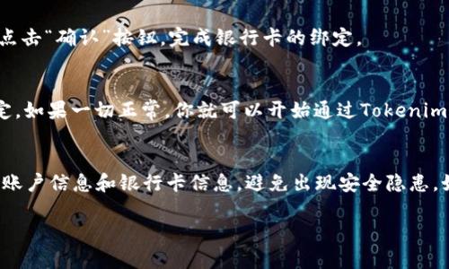 在这里，我可以提供关于如何绑定银行卡到Tokenim账户的一般步骤，但由于Tokenim可能会不时更新其流程，所以具体步骤可能会有所不同。以下是一般的绑定银行卡流程：

步骤一：登录Tokenim账户
首先，你需要访问Tokenim的官方网站或打开他们的移动应用程序。使用你的邮箱地址和密码进行登录。如果你尚未注册账户，请先完成注册过程。

步骤二：进入账户设置
登录后，通常会在页面的右上角看到你的账户信息或“设置”选项。点击“设置”或“账户管理”以进入账户管理界面。

步骤三：选择绑定银行卡
在账户设置中，寻找“支付方式”或“银行卡管理”选项。点击进入后，你会看到“添加银行卡”或“绑定银行卡”的选项。选择这个选项以开始绑定银行卡的过程。

步骤四：输入银行卡信息
你需要输入银行卡的详细信息，包括卡号、持卡人姓名、有效期以及安全码等。这些信息需要确保准确填写，以免在后续的交易中出现问题。

步骤五：验证身份
为了保护账户安全，Tokenim可能会要求你进行身份验证。这通常包括发送验证码到你注册的手机号码或邮箱，按照指示完成验证。

步骤六：确认绑定
在完成信息输入和身份验证后，Tokenim会提供一个确认页面，核对信息后，点击“确认”按钮，完成银行卡的绑定。

步骤七：检查绑定状态
绑定完成后，你可以返回到“银行卡管理”页面，查看你的银行卡是否成功绑定。如果一切正常，你就可以开始通过Tokenim进行充值或提现了。

注意事项
在绑定银行卡的过程中，请确保使用的是你名下的银行账户。此外，保护你的账户信息和银行卡信息，避免出现安全隐患。如果在绑定过程中遇到任何问题，建议联系Tokenim的客服支持以获取帮助。

希望这些步骤能帮助你顺利绑定银行卡到Tokenim账户中！