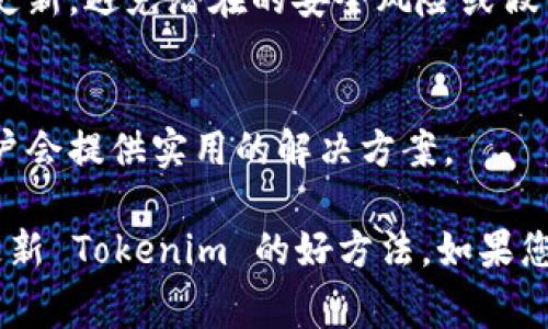 更新 Tokenim 或其它相关项目的步骤通常涉及访问该项目的官方网站、社区论坛或相关区块链平台。以下是一些一般性的步骤，您可以参考：

1. **访问官方网站**：
   - 首先，您应该去 Tokenim 的官方网站，查看是否有关于更新的公告或指南。官方网站通常会提供最新的新闻、版本更新和教程。

2. **查看社交媒体和社区论坛**：
   - 许多加密项目会在社交媒体平台（如 Twitter、Telegram 或 Discord 等）上发布更新信息。在这些平台上，您可以寻找公告、更新日志和用户反馈。
   - 在社区论坛（如 Reddit 或 GitHub）上，您也可以查看其他用户的讨论，了解更新的细节和步骤。

3. **查阅文档和指南**：
   - 合同之前的版本通常会有相应的文档，其中包含了版本更新的说明和用户指南。如果能找到 Tokenim 的开发文档或用户手册，认真阅读相关部分将会很有帮助。

4. **进行更新**：
   - 如果更新涉及软件或钱包，通常需要下载新版本并按照说明进行安装。
   - 对于一些去中心化的应用（DApp）或合约，您可能需要进行链上操作，确保您在更新过程中遵循安全协议。

5. **保持安全**：
   - 更新前，建议备份您的钱包和相关数据。确保在官方渠道下载更新，避免潜在的安全风险或假冒软件。

6. **参与社区**：
   - 若在更新过程中遇到问题，可以向社区求助，很多时候其他用户会提供实用的解决方案。

总的来说，保持对项目动态的关注、参与社区讨论、自行查阅资料是更新 Tokenim 的好方法。如果您有特定的疑问，请提供更多详细信息，我将尽力帮助您。