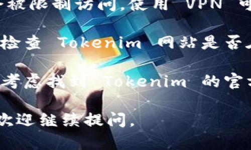 如果你无法访问 Tokenim 网站，可以尝试以下几种解决方法：

1. **检查网络连接**：首先确认你的网络连接正常，尝试访问其他网站以确定是否是网络问题。

2. **清除浏览器缓存**：有时浏览器的缓存可能导致访问问题。尝试清除浏览器的缓存和 Cookies，然后重新加载 Tokenim 网站。

3. **更换浏览器**：如果你在使用某个特定浏览器，可以尝试换用其他浏览器（如 Chrome、Firefox、Edge 等）查看是否能够访问网站。

4. **使用 VPN**：有时候，某些网站在特定地区可能会被限制访问，使用 VPN 可能帮助你绕过这些限制。

5. **检查网站状态**：你可以通过网站状态检测服务，检查 Tokenim 网站是否在线。有可能网站在进行维护或者出现了故障。

6. **联系客服**：如果以上方法均无法解决问题，可以考虑找到 Tokenim 的官方社交媒体或者客服支持渠道，询问具体的情况。

希望这些方法能帮助你解决问题！如果还有其他疑问，欢迎继续提问。