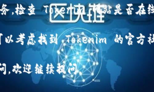 如果你无法访问 Tokenim 网站，可以尝试以下几种解决方法：

1. **检查网络连接**：首先确认你的网络连接正常，尝试访问其他网站以确定是否是网络问题。

2. **清除浏览器缓存**：有时浏览器的缓存可能导致访问问题。尝试清除浏览器的缓存和 Cookies，然后重新加载 Tokenim 网站。

3. **更换浏览器**：如果你在使用某个特定浏览器，可以尝试换用其他浏览器（如 Chrome、Firefox、Edge 等）查看是否能够访问网站。

4. **使用 VPN**：有时候，某些网站在特定地区可能会被限制访问，使用 VPN 可能帮助你绕过这些限制。

5. **检查网站状态**：你可以通过网站状态检测服务，检查 Tokenim 网站是否在线。有可能网站在进行维护或者出现了故障。

6. **联系客服**：如果以上方法均无法解决问题，可以考虑找到 Tokenim 的官方社交媒体或者客服支持渠道，询问具体的情况。

希望这些方法能帮助你解决问题！如果还有其他疑问，欢迎继续提问。