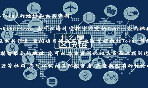 如果您在寻找与特定Token或加密货币相关的信息，通常可以通过以下几种方法获取Token的地址和相关资料：

1. **区块链浏览器**：大多数区块链都有各自的浏览器。例如，Ethereum的浏览器如Etherscan，您可以通过它搜索特定的Token、合约地址、交易记录等。只需在搜索框中输入Token的名称或合约地址，即可找到所需的信息。

2. **官方网站或白皮书**：许多加密货币项目会在其官方网站上提供Token地址以及相关信息。查阅项目的白皮书也通常能找到Token详细信息。

3. **加密货币交易所**：一些加密货币交易所会列出他们支持的Token及其信息，包括智能合约地址。您可以在交易所的相关页面上找到这些信息。

4. **加密货币社群和论坛**：参与相关的Telegram群组、Reddit论坛或Discord服务器等社群，您可以询问其他投资者，或查找已有的讨论以获取Token信息。

确保从可靠的渠道获取Token地址，避免受到假冒项目的欺诈。