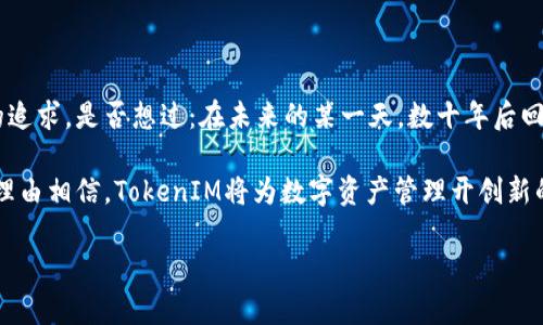 让我来为你讲述关于TokenIM的故事，它如何改变了数字资产管理的未来

在这个快速变化的数字时代，区块链技术和加密货币正在以前所未有的速度改变着我们的生活方式。而在这个广阔的领域中，TokenIM正是那个引领潮流的先锋。你有没有想过：为什么有些人能够在这场数字资产的革命中脱颖而出，而其他人却迷失在复杂的技术和金融环境中呢？

TokenIM，不仅仅是一个数字钱包，更是一整套解决方案，旨在帮助用户更方便，更安全地管理他们的加密资产。想象一下，你的数字资产像你的家一样，有一个可靠的守卫，确保它们的安全。这对许多人来说，是一个梦寐以求的想法！

TokenIM的核心功能：简化交易与管理

那么，TokenIM究竟提供了哪些独特的功能呢？在我深入了解这个平台的过程中，有几个关键特色让我印象深刻...

首先，TokenIM支持多种加密资产。是的，你没有听错——不仅仅是比特币或以太坊，TokenIM为用户提供了一个平台，用户可以管理多种加密货币。这种多样性使其成为一个理想的选择，特别是现在市场上涌现出如此众多的新兴货币。

其次，TokenIM的用户界面友好，看起来就像你熟悉的社交平台，谁说加密货币管理必须复杂？要知道，易于导航的界面可以显著提升用户体验——这也是TokenIM很受欢迎的原因之一。

安全性：不容忽视的关键

谈到数字资产管理——安全性，绝对是重中之重。许多人可能会想：“我真的能信任一个数字钱包吗？”这是个好问题。那么，TokenIM在安全性方面有哪些措施，在保护用户资产的同时，还能筑起一座坚固的安全城墙呢？

其首要保障之一就是数据加密。TokenIM采用顶级加密技术，确保用户的信息和资产不被窃取。其实，今天的网络环境可谓是风云变幻，随时可能出现的各种风险让很多用户感到不安，但TokenIM努力消除这种顾虑。

此外，TokenIM还引入了双重身份验证。这意味着，即使有人试图非法访问你的账户，他们仍然面临一层额外的保护。想象一下——就像进一家高级餐厅，你需要提供身份证明，这是一种额外的保障，使得不法分子对你无计可施。

社区与支持：共同成长的力量

TokenIM不仅仅是一个软件，更是一个不断扩展的社区。在这个平台上，用户可以互相交流、分享经验，形成一个互助的生态系统。是否曾遇到过技术困难而感到无助？在TokenIM的社区，很多用户乐于提供帮助——这就像在家里拥有一个亲密的邻居，总是在你需要的时候伸出援手。

同时，TokenIM对新用户的教程也做得非常到位。新手在初次接触数字资产管理时，常常感到无从下手，但TokenIM通过一系列简单易懂的指南，帮助用户逐步上手。这就好比当你初学滑冰时，教练在身边指导你——帮助你战胜恐惧，迎接挑战。

未来展望：TokenIM的创新之路

那么，TokenIM的未来又将为我们带来怎样的惊喜呢？随着区块链技术的不断发展，新的挑战与机遇总是并存的。TokenIM团队致力于持续和更新产品，以适应市场的变化。他们已经开始探索更先进的功能，比如更复杂的财务管理工具，甚至是基于人工智能的预测算法，这些都将进一步提升用户的交易体验。

而在市场不断涌现的新机遇中，TokenIM不仅要继续保持现有用户的满意度，还必须吸引新用户。这里有一个关键的问题：如何在竞争激烈的市场中保持领先地位？而TokenIM很可能会通过创新的功能和用户友好的服务来获得更广泛的认可，这就像在一次激烈的比赛中，总是能找到最佳赛道的车手。

文化相关性：融合传统与现代的方法

在全球化的背景下，TokenIM不仅面对技术挑战，还得考虑到文化因素的影响。用户来自不同背景，拥有不同的需求，而TokenIM团队正在努力理解这一点。是不是感觉有些像跨文化沟通的过程，找到共通点，让所有人都能够感受到这个平台的价值？

通过了解各国在数字资产方面的政策、用户行为习惯和经济环境，TokenIM正在努力构建一个更具包容性的生态系统。在这个平台上，无论你是技术高手还是对加密货币一知半解的普通用户，都能够找到属于你的位置。

结语：探索未来，还有很多值得期待的地方

总而言之，TokenIM不仅仅是一个数字资产管理工具，它背后有着更广阔的意义。它代表了人们对技术变革的渴望，和对美好未来的追求。是否想过：在未来的某一天，数十年后回首，TokenIM将是我们这段数字革命历史的见证者？

在这过程中，用户的体验、社区的支持与技术的创新将是推动TokenIM不断前行的动力。未来，随着市场的不断发展与变化，我们有理由相信，TokenIM将为数字资产管理开创新的篇章…而这，仅仅是个开始！

TokenIM：数字资产管理的未来先锋