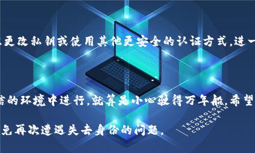 使用私钥和Tokenim恢复身份的步骤如下：

### 1. 理解Tokenim和私钥的概念

在深入恢复身份的步骤前，首先，要明白 Tokenim 是什么。Tokenim 是一种基于区块链的身份认证系统，使用加密技术确保用户身份的安全。而私钥则是你在区块链或加密货币钱包中非常重要的安全凭证，只有你有访问权限。

### 2. 确保你手中有私钥

确保私钥的安全
在开始之前，必须确保你有你的私钥。如果之前采取过备份措施，那就把它找出来。私钥通常以一串字符的形式存在，确保在任何情况下都不要与他人分享你的私钥。

### 3. 访问Tokenim恢复页面

登录Tokenim平台
打开你的浏览器，访问Tokenim的官方网站。你会看到一个登录页面，上面会有“恢复身份”或者类似的链接。点击该链接，准备进入恢复身份的流程。

### 4. 输入你的私钥

私钥输入界面
在恢复页面，你会看到一个提示，要求你输入私钥。确保你输入的信息是准确且无误的——即使是一个字符的错误都可能导致身份恢复失败。然后，耐心地填写你的私钥，点击“继续”或“下一步”。

### 5. 生成身份验证代码

验证身份
接下来，Tokenim会使用你的私钥生成一个身份验证代码。这一步骤是确保你确实是账户的持有者。生成后，系统会提示你将此代码发送到已注册的邮箱或手机。接下来，去查收你收到的验证信息。

### 6. 输入动态验证码

输入验证码
在您收到验证码后，把它输入到页面指定的地方。这一步也至关重要，因为它能加固身份验证的安全性。如果遇到问题，比如未收到验证码，通常会有“重发验证码”按钮，可以再次请求发送。

### 7. 完成身份恢复

身份恢复成功
输入正确的验证码后，恭喜你！你的身份已经恢复，你将能够再次访问你的账户。请务必在恢复成功后，立刻进行私钥的安全备份，以防未来遇到类似问题。

### 8. 更改安全设置

账号安全设置
为了确保账户日后的安全，建议你更改密码，并启用双重身份验证。如果平台提供，可以考虑更改私钥或使用其他更安全的认证方式，进一步提高安全等级。

### 9. 结语

在整个恢复身份的过程中，确保你对私钥的安全性保持警惕。每次操作都要确认你是在可信的环境中进行，就算是小心驶得万年船。希望以上步骤能帮助你顺利恢复身份，如果你有任何问题，随时联系Tokenim的客服团队。

通过这些步骤，您应该能够用私钥恢复Tokenim的身份。保持冷静，仔细操作，未来尽可能避免再次遭遇失去身份的问题。