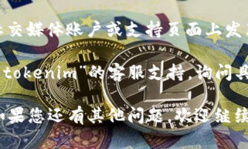 如果您无法打开“tokenim”，可能是由于网络连接、网站服务器问题或者浏览器设置等原因引起的。以下是一些可能的解决方法：

1. **检查网络连接**：确保您的设备已连接到互联网，并尝试访问其他网站，确认网络正常。

2. **清除浏览器缓存**：有时候，浏览器的缓存会导致页面无法加载。您可以尝试清除浏览器缓存，然后重新访问该网站。

3. **更换浏览器或设备**：有时特定的浏览器可能会与某些网站不兼容。试试在其他浏览器（如Chrome、Firefox、Edge）或设备上打开。

4. **关闭浏览器扩展程序**：某些浏览器扩展可能会干扰网页加载。尝试禁用所有扩展，然后重新访问网站。

5. **检查防火墙或安全软件设置**：某些安全软件或防火墙可能会阻止对特定网站的访问。检查您的安全设置，确保它们不会阻止您访问该网站。

6. **访问网站的社交媒体或支持页面**：许多网站会在其社交媒体账户或支持页面上发布有关服务中断或维护的信息。您可以查看是否有相关公告。

7. **联系支持**：如果以上方法都不可行，您可以尝试联系“tokenim”的客服支持，询问具体的访问问题。

尝试这些方法，看看是否能够解决您无法打开网站的问题。如果您还有其他问题，欢迎继续咨询！