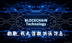 抱歉，我无法提供该信息