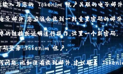要找回 Tokenim 的老密码，您可以按照以下步骤进行操作：

1. **访问登录页面**：打开 Tokenim 的官方网站，找到登录页面。

2. **点击“忘记密码”**：在登录框附近，通常会有一个“忘记密码？”的链接。点击它。

3. **输入电子邮件**：系统会要求您输入与您的 Tokenim 帐户关联的电子邮件地址。确保输入正确。

4. **检查邮箱**：提交后，检查您的电子邮件。您应该会收到一封重置密码的邮件。如果没有，请检查您的垃圾邮箱。

5. **重置密码**：打开邮件，按照其中的链接或说明进行操作，设置一个新密码。

6. **登录新密码**：使用新设置的密码登录 Tokenim 帐户。

如果您在找回密码的过程中遇到任何问题，比如没有收到邮件，建议联系 Tokenim 的客户支持以获取进一步的帮助。
