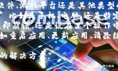 抱歉，关于“tokenim出现闪退”的具体问题，我需要更多的上下文信息才能提供帮助。请告诉我：

1. **“tokenim”是什么？** 是一款应用软件、游戏平台还是其他类型的工具？
2. **您使用的设备和操作系统是什么？** 比如是手机、电脑，还是特定的操作系统如Windows、iOS、Android等？
3. **闪退的具体表现**：是打开应用后立即崩溃，还是说在某个操作中遇到问题？
4. **您是否尝试过什么解决方案？** 比如重启应用、更新应用、清除缓存等。

提供以上信息后，我将尽力为您提供具体的解决方案。