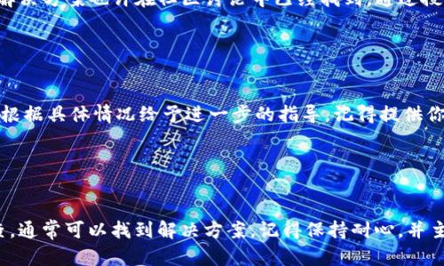 如果你在使用某个区块链钱包或应用（如Tokenim）时遇到无法删除记录的问题，可能是因为以下几个原因。下面我将给出一些可能的解决方案和建议。

1. 确认是否有删除权限

首先，确保你在使用的应用或平台上有足够的权限去删除记录。在许多情况下，只有特定角色或级别的用户才能进行删除操作。如果你是普通用户，可能需要联系管理员或查看相关文档，了解是否有能力进行此操作。


2. 检查网络连接

此外，网络问题也可能导致无法完成删除操作。检查你的网络连接是否稳定，是否可以顺畅访问区块链或钱包的相关网络。有时候，连接不良可能导致请求未能发送给服务器，从而无法成功删除记录。


3. 更新应用程序

确保你的应用程序是最新版本。开发者们经常会发布更新以修复bug或改进功能。如果你的Tokenim应用已经过时，某些功能（包括删除记录）可能会受到限制。去应用商店检查是否有更新，并及时更新到最新版本。


4. 重新启动应用程序

有时候，简单的重新启动可以解决很多问题。强制关闭Tokenim应用，然后再重新打开它，查看能否成功删除记录。这种方法往往能解决临时性的软件故障。


5. 清理缓存或数据

在某些情况下，缓存数据可能导致问题。你可以尝试清理Tokenim应用的缓存或数据。请注意，这会清除你在应用中的所有临时数据，因此在执行此操作之前，请确保你已经备份了重要信息。


6. 查看帮助文档或社区论坛

如果以上方法均不奏效，可以查看Tokenim的官方帮助文档或用户论坛。很多用户可能遇到相似的问题，解决方案也许在社区讨论中已经找到。通过搜索关键字或者查看相关的讨论，可能会有意想不到的收获。


7. 联系客服支持

如果问题依然得不到解决，最直接的方式就是联系客服支持。把你遇到的问题详细描述给客服，他们可以根据具体情况给予进一步的指导。记得提供你使用的设备类型、操作系统版本以及应用版本号，这样可以帮助他们更快定位问题。


总结

不能删除记录的情况可能由多种原因造成，包括权限不足、网络问题、软件故障等。通过上述方法逐一排查，通常可以找到解决方案。记得保持耐心，并主动寻求社区的帮助或专业支持，问题总能得以解决。希望这些建议能帮助你顺利删除Tokenim中的记录。
