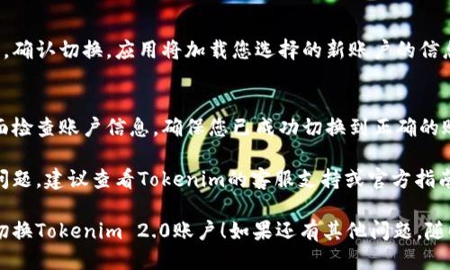 要切换Tokenim 2.0的账户，请按照以下步骤操作：

1. **打开Tokenim 2.0应用**：
   首先，确保您已经启动了Tokenim 2.0应用。

2. **访问设置或账户管理**：
   在主界面中找到设置或账户管理的选项。这个选项通常可以通过界面的侧边菜单或底部导航栏找到。

3. **选择“切换账户”**：
   在账户管理界面中，寻找“切换账户”或“添加账户”的选项。点击进入。

4. **输入新账户信息**：
   按照提示输入您想要切换到的账户信息，例如电子邮件或用户名和密码。

5. **完成验证**：
   如果需要，完成身份验证，比如输入验证码或进行双重验证。

6. **确认切换**：
   一旦输入信息并完成验证，确认切换。应用将加载您选择的新账户的信息。

7. **检查账户状态**：
   切换完成后，可以在主界面检查账户信息，确保您已成功切换到正确的账户。

如果在切换过程中遇到任何问题，建议查看Tokenim的客服支持或官方指南，以获取更多帮助。

希望这些步骤能帮助您顺利切换Tokenim 2.0账户！如果还有其他问题，随时问我哦！