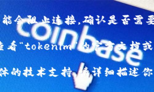 看起来你遇到了与“tokenim”连接相关的问题。请你检查以下步骤：

1. **网络连接**：确保你的设备已连接到互联网，并检查是否有稳定的网络连接。

2. **登录凭证**：确保输入的凭证（如用户名和密码）是正确的。如果你忘记了密码，可以尝试重置密码。

3. **服务器状态**：确认“tokenim”相关的服务器是否在线，查看有没有维护通知或者故障报告的公告。

4. **浏览器缓存**：如果你是在网页上使用，尝试清除浏览器的缓存或使用无痕模式重试。

5. **更新软件**：检查你的客户端或应用是否需要更新到最新版本。

6. **防火墙和安全设置**：有时候防火墙设置可能会阻止连接，确认是否需要更改设置，或者尝试在不同的网络环境下连接。

7. **寻求帮助**：如果仍然无法解决问题，建议查看“tokenim”的官方文档或联系技术支持。

希望这些建议能帮助你解决问题！如果你需要具体的技术支持，请详细描述你遇到的错误信息或症状，以便进行更精确的排查。