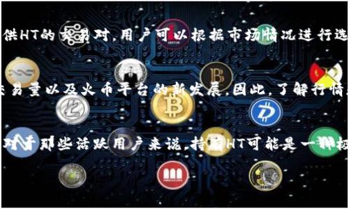 HT是Huobi Token的简称，它是由火币交易所发行的一种加密货币。火币交易所是一家全球知名的数字货币交易平台，而HT则是该平台的原生代币。HT可以用于多种用途，例如降低交易手续费、参与平台活动、获得交易奖励等。

以下是一些关于HT的关键点：

什么是Huobi Token (HT)？
Huobi Token（HT）是在火币交易所平台上使用的一种加密货币。它的设计初衷是提高用户在交易所平台上的体验，用户可以通过持有HT获得交易费用的折扣，参与平台内的投票以及其他特定活动。

HT的功能与用途
HT的用途相当广泛，它不仅是火币平台的交易手续费优惠工具，还是用户参与平台治理的工具之一。持有HT的用户可以参与投票决定一些平台的重要事项，比如新币种的上线。

HT的发行与供应
火币不断通过HT的回购和销毁机制来控制它的供应量。这意味着，随着时间的推移，市场上流通的HT数量将会减少，从而可能对其价格产生积极的影响。

如何购买HT
用户可以在火币交易平台上使用其他加密货币或法币购买HT。此外，许多其他交易所也提供HT的交易对，用户可以根据市场情况进行选择。

HT的市场表现
HT的价格波动与市场整体趋势密切相关。它的价值受到多种因素的影响，包括市场需求、交易量以及火币平台的新发展。因此，了解行情和保持信息的透明是投资HT的重要前提。

总结
总的来说，Huobi Token是一个与火币交易所紧密相关的重要资产，具有多种用途和功能。对于那些活跃用户来说，持有HT可能是一种极具吸引力的选择。与此同时，了解市场动态与自身需求也是投资时不可或缺的一部分。 

希望这些信息对你了解HT有所帮助！如果你有其他问题，欢迎随时问我。