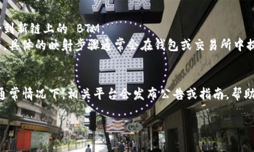 BTM（BitMain Token）和 TokenIM 是数字货币领域的一些术语。在了解它们是否需要映射之前，我们可以先探讨一下这两个概念。

### BTM - BitMain Token
BTM 是一种数字货币，通常在特定生态系统中使用。它可能涉及到一些交易、奖励或者其他金融服务。

### TokenIM
TokenIM 是一种基于区块链的数字资产钱包，支持多种加密货币的存储、管理和交易。

### 映射的概念
在区块链领域，“映射”这个词通常指的是将一种资产转换为另一种形式，或者通过某种方式将其在不同网络或平台之间进行互换。在某些情况下，如果一种代币在不同的链上有不同的版本，用户可能需要通过映射将其转换为新的链上的版本。

### BTM 需要映射吗？
- **链的兼容性**：如果 BTM 在新的区块链上被重新发布，用户可能需要将旧的 BTM 代币映射到新链上的 BTM。
- **平台支持**：如果 TokenIM 支持 BTM 的映射，那么用户可以通过 TokenIM 进行映射操作。具体的映射步骤通常会在钱包或交易所中提供。

### 结论
是否需要映射 BTM 代币要取决于多种因素，包括新的链的发布、旧版本的支持以及用户的需求。通常情况下，相关平台会发布公告或指南，帮助用户进行必要的操作。

如果您有关于 BTM 或 TokenIM 的具体问题，或者想了解更多关于代币映射的情况，欢迎提问！