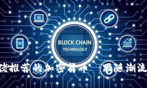 2023年大佬推荐的加密货币—跟随潮流，赚取财富！