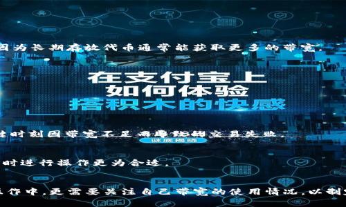 在Tokenim或类似的区块链平台上，带宽通常是指用户在网络上进行交易和操作时所需的系统资源。获得带宽可以通过以下几种方式：

1. 了解带宽的概念
带宽在区块链平台中通常是指网络资源的使用限制，比如每周期内用户可以提交的交易数量。每个账户在进行交易时需要消耗一定的带宽，特别是在高峰期，这种资源的稀缺性更加明显。

2. 通过购买获得带宽
在一些平台上，用户可以通过购买的方式来增加他们的带宽。例如，用户可以通过平台的智能合约系统，利用平台的代币进行交易，换取相应的带宽。这一方式相对直接，但会消耗用户的资产。

3. 通过存款获得带宽
许多区块链平台允许用户通过存放某种特定的代币来获得带宽。这种模式类似于“质押”，即用户将代币锁定在系统中，以此获得带宽资源的支持。这对于希望长期参与网络活动的用户尤为合适，因为长期存放代币通常能获取更多的带宽。

4. 积累带宽
一些平台还提供了用户通过自身活动自然累积带宽的机制。这意味着，用户在平台上进行交易或执行智能合约越频繁，累积的带宽可能就越多。这种方式有助于增强用户与平台的互动性。

5. 参与社区活动
参与社区活动、贡献代码或提供其他帮助的用户，有时还可以获得额外的带宽奖励。一些平台会定期举办活动来吸引用户，参与这些活动不仅能获得带宽，还能增强与其他社区成员的联系。

6. 了解带宽消耗情况
在使用Tokenim时，了解带宽的消耗情况是至关重要的。用户可以通过平台提供的工具查看自己当前的带宽使用情况，以及未来使用带宽的计划。这样可以有效帮助用户进行资源管理，避免在关键时刻因带宽不足而导致的交易失败。

7. 选择合适的时机进行操作
有时候，选择合适的时机进行交易也是获得带宽的一个策略。比如，在流量较少的时段进行操作，可能可以减少带宽的消耗。如果平台提供了带宽使用的历史数据，用户可以根据这些数据来判断何时进行操作更为合适。

总结
在Tokenim这样的区块链平台上，带宽的获取不仅关乎用户的交易效率，也直接影响用户的体验。无论是通过购买、存款，还是参与社区活动，用户都应仔细考虑何种方式最符合自身需求。在日常操作中，更需要关注自己带宽的使用情况，以制定最优的操作策略。带宽不只是数字的堆砌，它与用户的每一次交易、每一次交互都紧密相连，反映了一个平台的活跃程度与用户的参与感……因此，合理的带宽管理，绝对是通向成功的一把钥匙！
