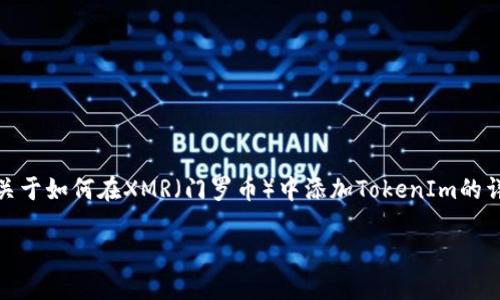 在区块链与数字货币的世界里，TokenIm作为一个多功能的数字钱包，正在逐渐吸引越来越多的用户。根据你的需求，我将为你准备一篇关于如何在XMR（门罗币）中添加TokenIm的详细指导。这个过程不仅可以帮助你更好地管理你的数字资产，还能让你感受到这个快速发展的领域的魅力。以下是符合标准的和关键词：

如何在XMR中轻松添加TokenIm：掌握数字钱包的优势与窍门