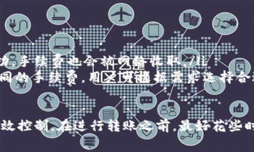 Tokenim 的转账手续费通常取决于多个因素，包括网络的拥堵程度和交易的优先级。在一般情况下，用户在进行 Tokenim 转账时可以预期以下几个方面：

1. 手续费概述
Tokenim 的转账手续费通常是通过区块链网络来计算的，这意味着手续费可能会随着网络使用情况的变化而波动。例如，在网络拥堵的时期，手续费可能会相对较高，而在交易量较少的时候，费用则会下降。

2. 手续费的组成
转账手续费通常由两部分组成：基础费用和优先级费用。基础费用是网络为了处理交易所收取的最低费用，而优先级费用则是为了让交易更快地在网络中确认而支付的额外费用。

3. 如何计算手续费
在进行 Tokenim 转账时，用户可以在钱包或者交易平台上查看当前建议的手续费。这些平台通常会提供一个手续费的动态计算器，帮助用户选择合适的费用水平，以便在尽量少支出的情况下确保交易尽快被确认。

4. 降低手续费的策略
如果用户希望减少转账手续费，可以考虑以下策略：
ul
  li选择在网络使用量较少的时段进行转账。/li
  li在钱包或平台上手动调整手续费，选择合适的确认时间来平衡费用和速度。/li
  li关注区块链的实时信息，及时调整策略。/li
/ul

5. 常见问题解答
有很多用户在进行 Tokenim 转账时会有一些疑问，下面是一些常见的问题及解答：
ul
  listrong手续费可以退吗？/strong 一般情况下，手续费是不可退还的。即使交易未成功，手续费也会被网络收取。/li
  listrong不同钱包的手续费一样吗？/strong 不同钱包可能会根据自己的策略设置不同的手续费，用户可根据需求选择合适的钱包。/li
/ul

总的来说...Tokenim 的转账手续费虽然不是固定的，但用户可以通过一些策略来进行有效控制。在进行转账之前，最好花些时间了解当前的网络状况，选择适合自己的手续费，以确保交易既安全又经济。