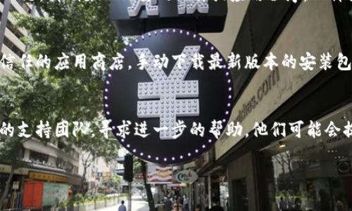 如果您在更新Tokenim新版本时遇到问题，可能会导致无法进行更新或其他相关问题。以下是一些常见的解决方法：

检查网络连接
首先，确保您的网络连接稳定。如果网络不稳定，可能会导致更新失败。您可以尝试重启路由器或切换到另一个网络。

重新启动应用
有时，简单的重启可以解决很多问题。请尝试关闭Tokenim应用程序，然后重新启动它，再次尝试进行更新。

清除缓存和数据
在某些情况下，应用程序的缓存或数据可能会导致问题。您可以进入设备的设置，找到Tokenim应用，清除其缓存和数据。请注意，这可能会重置您的设置，确保您已备份需要的信息。

检查存储空间
确保您的设备有足够的存储空间来下载和安装更新。如果存储空间不足，请删除不必要的文件或应用程序，以释放空间。

手动下载安装包
如果自动更新无法正常进行，您可以访问Tokenim的官方网站或受信任的应用商店，手动下载最新版本的安装包进行安装。

联系支持团队
如果您尝试了上述所有步骤但仍然无法更新，建议您联系Tokenim的支持团队，寻求进一步的帮助。他们可能会提供特定于您设备或账户的解决方案。

希望这些建议能帮助到您，顺利更新Tokenim的新版本！