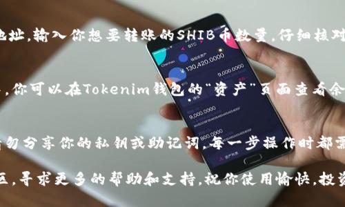 将SHIB币（柴犬币）添加到Tokenim钱包的过程相对简单，但具体的操作步骤可能因钱包版本的不同而有所不同。以下是一般的步骤指南，可以帮助你将SHIB币放到Tokenim钱包中。

步骤一：下载并安装Tokenim钱包
首先，如果你还没有Tokenim钱包，必须先下载并安装。你可以在Tokenim的官网或者各大应用商店找到它。安装完成后，打开钱包应用，进行注册或者登录。

步骤二：创建或导入钱包
如果你是第一次使用Tokenim钱包，系统会引导你创建一个新钱包。在这个过程中，请务必备份你的助记词或者私钥，确保钱包的安全。如果你已经有一个钱包，可以通过助记词或私钥导入。

步骤三：获取你的钱包地址
在Tokenim钱包中找到你的钱包地址。通常在主界面的上方或“资产”页面可以看到。这个地址是你接收SHIB币的唯一标识，确保你复制的是正确的地址。

步骤四：打开SHIB交易所或平台
你需要一个支持SHIB币的交易所（如Binance、Coinbase等）或者平台。登录你的账户，并找到SHIB币的买入或转账选项。

步骤五：转账SHIB币到Tokenim钱包
在交易所中选择“提币”或者“提现”，然后狭小圆圈内粘贴之前复制的Tokenim钱包地址。输入你想要转账的SHIB币数量，仔细核对信息，然后确认转账。如果交易所要求，可能还需要输入安全验证码或进行二次验证。

步骤六：查看转账状态和余额
一旦你确认了转账，稍等片刻，SHIB币会通过区块链网络转移到你的Tokenim钱包中。你可以在Tokenim钱包的“资产”页面查看余额，确认是否到账。根据网络繁忙程度，转账可能会有所延迟。

总结
将SHIB币置入Tokenim钱包的步骤就是这样简单。维持安全性是非常重要的，因此请勿分享你的私钥或助记词。每一步操作时都需要仔细核对，确保钱包地址及转账的数量准确无误。

如果你在操作过程中遇到问题，可以查看Tokenim钱包的官方网站或相关的在线社区，寻求更多的帮助和支持。祝你使用愉快，投资顺利！