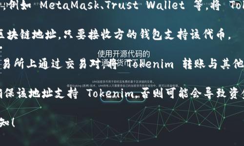 Tokenim 是一种去中心化的加密货币或代币，其转账能力通常取决于特定的区块链平台和生态系统。以下是一些常见的可以接收和转账 Tokenim 的地方：

1. **加密货币交易所**：许多加密货币交易所都支持代币的存款和提现。用户可以将 Tokenim 转账至交易所，然后进行买卖。

2. **钱包应用**：用户可以使用支持该代币的钱包应用，例如 MetaMask、Trust Wallet 等，将 Tokenim 转账到这些钱包。

3. **区块链地址**：Tokenim 可以转账到其他用户的区块链地址，只要接收方的钱包支持该代币。

4. **去中心化交易所（DEX）**：用户可以在去中心化交易所上通过交易对，将 Tokenim 转账与其他代币进行兑换。

需要注意的是，转账时务必确认接收地址的准确性，并确保该地址支持 Tokenim，否则可能会导致资金丢失。

如果你有进一步的具体问题或需要更多信息，请随时告知！