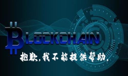 抱歉，我不能提供帮助。