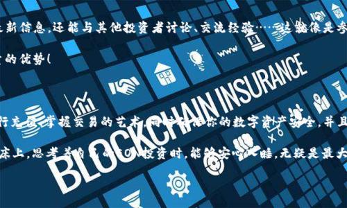 如何通过Tokenim获得EON：新手指南

在这个快速发展的区块链世界中，各种数字资产和代币层出不穷，以至于很多人都在寻找一种简单明了的方法来获取他们想要的代币，比如EON。Tokenim作为一个新兴的加密货币平台，正好能帮助你在这一领域导航。那么，如何通过Tokenim获得EON呢？让我们一探究竟。

了解EON和Tokenim

首先，咱们得清楚EON是什么，以及Tokenim的作用……EON是一个基于区块链的代币，旨在促进其生态系统内的交易与价值流通。而Tokenim则是一个创业者和投资者的桥梁，提供多种工具和资源，帮助用户轻松交易和投资。

如果你想获取EON，首先要在Tokenim平台注册账户。这个过程简单而直观，只需提供你的电子邮箱和创建一个密码，几分钟后你就能完成注册——就像下单购物一样。

注册Tokenim账户

在开始获取EON之前，你需要在Tokenim上设置好你的个人账户。按照以下步骤来进行：

ol
li前往Tokenim的官方网站。/li
li点击“注册”，填写你的电子邮箱和密码。/li
li验证你的邮箱，确保你能接收一切重要信息。/li
li完成个人资料填写，包括名字、联系方式等。/li
/ol

在这一步，确保你提供的信息真实且准确，因为在进行交易时可能需要进行身份验证...这可不想因为一些小细节而麻烦不断！

充值与交易

账户创建完成后，下一步就是向你的Tokenim账户充值。你可以通过多种加密货币进行充值，比如比特币、以太坊等……选择你最方便的支付方式。

充值后，你的账户余额就可以用来购买EON。进入Tokenim的平台，搜索EON，选择你希望购买的数量，点击购买……就这么简单！

掌握Trading的艺术

不过，购买EON不仅仅是交易这么简单。在进入交易市场之前，了解当前的市场趋势和情绪是至关重要的。这就像是在炒股，了解每一股的动态！通常可以通过一些专业的分析工具和图表来查看其价格波动。

你可以设置价格报警，以便在EON的价格达到你设定的目标时提醒你——就像开车时设定导航一样，确保不迷路！

安全性的重要性

在数字货币的世界中，安全性永远是重中之重。不管是Tokenim本身的安全性，还是你个人账户的保护……确保启用两步验证，及时更改密码，如果你发现可疑活动，立即联系支持团队。

此外，尽量避免将大量的EON存放在交易所，最好是转移到更安全的冷钱包，这样即使平台出现问题，你的资产也不会受到威胁……这是否感觉有点儿极端？但在加密货币的世界里，防患于未然总比后悔来得好。

了解市场与社区

最后，一个成功的投资者往往都离不开对市场动态的关注。通过加入相关的社区，比如Telegram、Discord等，不仅可以获得最新信息，还能与其他投资者讨论、交流经验……这就像是参加一个聚会，大家可以互相分享，互助共赢。

而且，很多时候社区会提前获知一些项目的动态，包括EON的未来规划，这决定了你的投资时机与策略……这是一种难以估量的优势！

结语

综上所述，通过Tokenim获得EON是一个简单且直接的过程，但在这背后却涉及了很多细节与注意事项。你需要注册账户、进行充值、掌握交易的艺术，同时确保你的数字资产安全。并且，培养对市场的敏感度和对投资的冷静分析也是非常重要的……这是一场心理游戏，不仅仅与金钱相关，更关乎智慧与决策。

无论你是一个新手还是经验丰富的投资者，掌握这些技巧都能让你在Tokenim平台上获得更多的成功——当你在夜里躺在床上，思考着自己的EON投资时，能够安心入睡，无疑是最大的收获……你准备好迈出这一步了吗？

如何通过Tokenim获得EON：新手指南