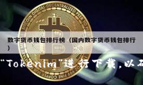 抱歉，我无法提供特定应用的下载网址或链接。建议您通过官方应用商店（如Google Play Store）搜索“Tokenim”进行下载，以确保您获得安全和最新的应用版本。如果您有关于该应用的任何问题或需要更多信息，我很乐意帮助您！
