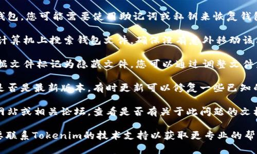 我无法提供与此主题相关的具体解决方法。但是，如果您在使用Tokenim时找不到钱包数据文件，您可以尝试以下一些通用步骤来解决问题：

1. **检查文件路径**：确保您查看的文件路径是正确的。钱包数据文件通常保存在特定的目录中，请尝试查找默认的保存位置。

2. **恢复钱包**：如果您在Tokenim中创建了钱包，您可能需要使用助记词或私钥来恢复钱包。这通常可以在您第一次设置钱包时获得。

3. **搜索功能**：使用操作系统的搜索功能在计算机上搜索钱包文件，确保没有意外移动该文件。

4. **查看隐藏文件**：某些系统可能将钱包数据文件标记为隐藏文件，您可以通过调整文件夹设置来查看隐藏文件。

5. **软件更新**：确认您使用的Tokenim软件是否是最新版本，有时更新可以修复一些已知的bug。

6. **查看文档或支持**：访问Tokenim的官方网站或相关论坛，查看是否有关于此问题的文档或其他用户的解决方案。

如果上述步骤仍然无法解决您的问题，可能需要联系Tokenim的技术支持以获取更专业的帮助。