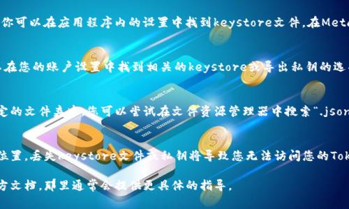 Tokenim的keystore文件通常存储在您使用的加密钱包或交易平台的特定位置。每个钱包或平台的路径和方式可能有所不同。一般来说，您可以通过以下步骤找到Tokenim的keystore：

1. 在加密钱包中查找
如果您使用的是一个热钱包（如Metamask、Trust Wallet等），你可以在应用程序内的设置中找到keystore文件。在Metamask中，您可能需要查看“账户”或“导出私钥”的选项。

2. 在交易平台上
如果您是在某个交易平台上购买或存储Tokenim，您通常都可以在您的账户设置中找到相关的keystore或导出私钥的选项。确保选择正确的币种，以便导出对应的keystore。

3. 本地文件搜索
如果您在计算机上生成了钱包，keystore文件可能会保存在特定的文件夹中。您可以尝试在文件资源管理器中搜索“.json”或相关钱包应用的文件名，查找keystore文件的位置。

4. 备份与安全
务必妥善备份您的keystore文件，并确保它保存在一个安全的位置。丢失keystore文件或私钥将导致您无法访问您的Tokenim钱包。

如果您无法找到keystore，建议查阅您使用的钱包或平台的官方文档，那里通常会提供更具体的指导。