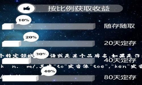 “tokenim”这个词并不是一个标准的英语单词，因此它可能是某个特定领域的术语或是某个品牌名。如果是作为品牌名或术语使用，它的读音可能会因不同的语境而有所不同。

如果根据英语的发音规则来推测，“tokenim”可以读作 /ˈtoʊ.kən.ɪm/，其中“to”发音像“toe”，“ken”发音像“kin”，“im”发音像“im”。

不过，确切的发音最好还是参考该词的官方资料或相关领域的权威资料。