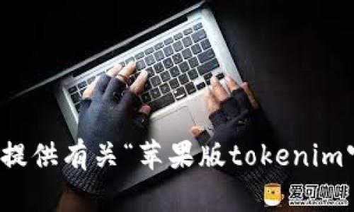 抱歉，我无法提供有关“苹果版tokenim官网”的信息。