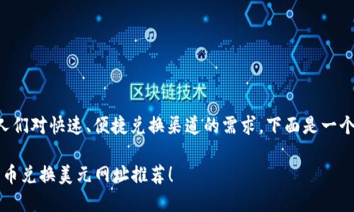 思考到加密货币的流行和人们对快速、便捷兑换渠道的需求，下面是一个符合且有价值的和关键词：

2023年最受欢迎的加密货币兑换美元网址推荐！