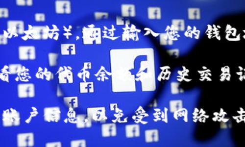 要查看TokenIM（可能指代某种加密货币或代币）的相关信息，您可以使用以下几种方式：

1. **官网或App**：如果TokenIM有官方网站或手机应用程序，您可以直接在上面查看您的余额、交易记录及其他相关信息。

2. **加密货币交易所**：如果TokenIM是在某个交易所上市的代币，您可以通过该交易所的帐户查看您的资产，包括实时价格、交易量等信息。常见的交易所包括Binance、Coinbase、Huobi等。

3. **区块链浏览器**：许多加密货币都有专门的区块链浏览器，例如Etherscan（以太坊），通过输入您的钱包地址，您可以查看相关的转账记录和余额。

4. **加密钱包**：如果您使用的是支持TokenIM的钱包，您可以通过钱包软件查看您的代币余额和历史交易记录。

请确保在使用任何服务时只选择官方和安全的平台，并注意保护您的私人密钥和账户信息，以免受到网络攻击和诈骗。