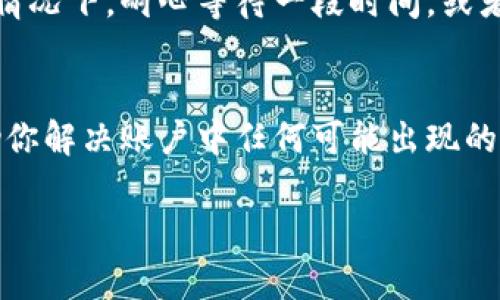 如果你在使用Tokenim平台时遇到不显示金额的问题，可能是由以下几个原因导致的：

一、网络连接问题
首先，确保你的网络连接是稳定的。网络不佳可能导致页面加载不完全，从而无法显示金额信息。尝试刷新页面，或者使用另一个网络连接重新加载Tokenim应用或网站。

二、账户信息未同步
有时候，账户信息的同步可能会有延迟。如果你刚刚进行了一笔交易，可能需要等待几分钟。此外，查看一下是否有系统维护或更新的通知，这也可能影响到账户信息的显示。

三、浏览器缓存问题
浏览器缓存可能会影响页面的正常显示。尝试清除浏览器的缓存和Cookies，重新登录Tokenim接口，看看金额是否能够正常显示。

四、账户设置问题
在Tokenim的账户设置中，检查一下是否有关于显示金额的设置。有些平台允许用户自定义界面，根据个人需求开启或关闭某些功能。如果不小心关闭了金额显示相关的选项，可能会导致其不显示。

五、平台故障或更新
如果以上方法都没有解决你的问题，可能是Tokenim的系统出现了故障或正在进行更新。在这种情况下，耐心等待一段时间，或者访问Tokenim的官方社交媒体或者论坛，查看是否有其他用户报告了类似的问题及其解决方案。

六、客服支持
如果问题依然存在，不妨考虑联系Tokenim的客服团队。他们能够提供更具体的解决方案，并帮助你解决账户中任何可能出现的技术问题。通过邮件、在线聊天或者电话联系客服都是可行的方式。

希望这些建议能够帮助你解决Tokenim不显示金额的问题，如果有其他疑问，欢迎随时询问！