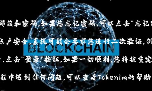 要登录Tokenim账号，您可以按照以下步骤进行：

1. **访问官网**：打开您的浏览器，输入Tokenim的官方网站地址。

2. **点击登录**：在主页上，您会看到一个“登录”或“Sign In”的按钮，通常位于页面的右上角，点击它。

3. **输入账户信息**：
   - 在登录页面，您需要输入您的注册邮箱和密码。如果您忘记密码，可以点击“忘记密码？”的链接，按照指引重设密码。

4. **验证身份**：某些情况下，为了确保账户安全，系统可能会要求您进行二次验证，例如通过电子邮件或手机短信发送验证码。

5. **成功登录**：输入正确的账户信息后，点击“登录”按钮。如果一切顺利，您将被重定向到您的个人账户主页。

请确保您的网络连接稳定，若您在登录过程中遇到任何问题，可以查看Tokenim的帮助中心或联系客服获取支持。