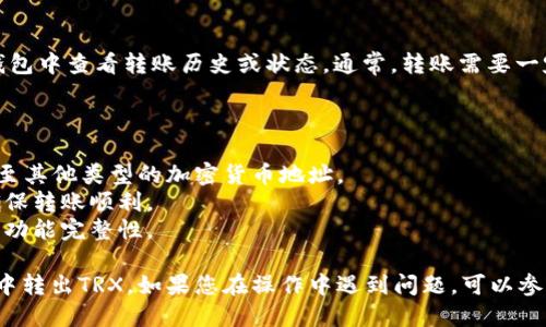 要将TRX（波场币）从Tokenim钱包转出，您可以按照以下步骤进行操作：

### 步骤一：打开Tokenim钱包

首先，确保您已经安装并打开了Tokenim钱包。如果您尚未注册钱包，请先完成注册并确保您能够访问您的钱包。

### 步骤二：进入转账界面

在主界面上，通常会看到您的资产余额。寻找“转账”或“发送”选项，点击进入转账界面。

### 步骤三：输入转账信息

在转账界面中，您需要填写以下信息：

1. **接收地址**：输入您要转出TRX的接收地址。这是您要发送TRX的目标地址，务必确保输入无误，因为一旦发送则不可恢复。
   
2. **转账金额**：输入您希望转出的TRX数量。请确保您的余额足够支付这一金额。

3. **备注信息**（可选）：有些钱包允许您添加备注信息，方便您记住这笔转账的用途。

### 步骤四：确认转账

确认您的转账信息无误，包括接收地址和转账金额。查看是否需要支付网络手续费，通常钱包会显示相应的费用信息。

### 步骤五：输入密码或确认指纹

为了保护您的资产安全，您通常需要输入钱包密码或使用指纹识别等方式进行确认。这样可以确保只有您能够进行转账操作。

### 步骤六：查看转账状态

完成确认后，系统会处理您的转账请求。您可以在钱包中查看转账历史或状态。通常，转账需要一定的时间进行确认，具体时间取决于网络拥堵情况。

### 注意事项：

- 确保您所输入的接收地址是TRX地址，不要发送至其他类型的加密货币地址。
- 在发送较大金额之前，建议先尝试发送小额以确保转账顺利。
- 保持您的钱包应用版本为最新，以确保安全性和功能完整性。
  
通过以上步骤，您应该能够顺利地从Tokenim钱包中转出TRX。如果您在操作中遇到问题，可以参考Tokenim的帮助中心或联系官方客服获取支持。