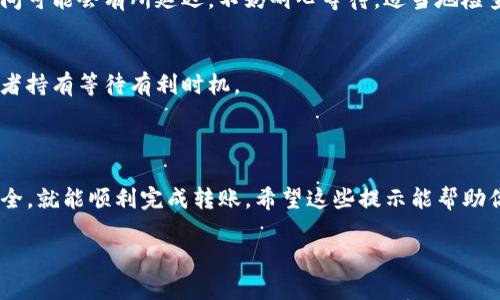 为了帮助您更好地了解如何将Tokenim转账到欧易（OKEx），以下是相关的信息和步骤：

### 转账步骤概述

1. **创建账户**
    - 如果你还没有欧易账户，首先需要在其官网上注册一个账户。

2. **获取Tokenim钱包地址**
    - 登录Tokenim账户，找到你要转账的货币钱包，获取相应的收款地址。

3. **发起转账**
    - 登录Tokenim，选择“转账”选项，输入欧易的地址和要转的金额，然后确认。

4. **确认交易**
    - 在Tokenim上确认交易后，耐心等待交易被区块链确认，查看交易记录确保转账成功。

### 转账前的准备

在进行任何加密货币转账之前，确保了解以下几点...

选择合适的交易平台
选择一个可靠且安全的交易平台是至关重要的。欧易作为知名的数字资产交易平台，提供多种数字资产的交易，用户界面友好，交易手续费透明。确保在转账之前，已经在平台上完成身份验证与安全设置。

了解费用与处理时间
每笔转账都可能会涉及网络费用，这通常取决于区块链的拥堵程度。因此，在转账之前，了解这些费用是十分必要的。一般来说，转账处理时间从几分钟到几个小时不等...

确保地址的准确性
在数字货币的世界里，地址的准确性是非常重要的。任何小的错误都可能导致资金永久丢失。使用剪切板复制地址时，要确保没有错误。如果可能，先进行小额转账确认无误，再进行大额转账...

### 常见问题

Tokenim与欧易的安全性对比
两者都是大型平台，但是它们在安全性上的策略可能会有所不同。Tokenim通常会提供双重验证，而欧易也有完善的安全机制。了解各平台的安全措施非常关键，选择适合你的安全需求的平台...

转账失败的原因
在进行转账时，有可能会遇到一些问题，例如费用不足、地址错误等。如果你的转账失败了，及时查看相关的提示信息并进行必要的检查，确保下次转账时避免相同的问题。

如何追踪转账状态
很多数字资产都会提供区块链浏览器，通过输入你的交易ID，可以追踪你的转账状态。这是一个透明且公开的过程，让你能实时了解你的资产流动...

### 完成转账后

检查账户余额
转账完成后，确保登录欧易账户检查余额是否到账。有时候，由于网络拥堵，到账时间可能会有所延迟。不妨耐心等待，适当地检查。

进行后续交易
一旦资金到账，你就可以进行交易或投资了。根据市场情况，决定是否立即买卖，或者持有等待有利时机。

### 总结

Tokenim转欧易的过程其实并不复杂，只要你遵循上述步骤，保证信息的准确和安全，就能顺利完成转账。希望这些提示能帮助你更好地操作，顺利地参与到数字货币的世界中去！这...也许是你投资旅程的开始？

如需了解更多相关内容，欢迎留言或回复！