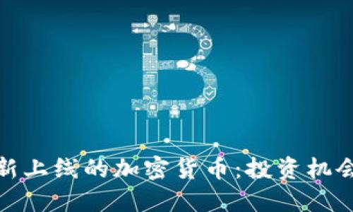 2023年最新上线的加密货币：投资机会还是泡沫？