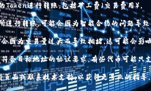 很抱歉，关于“tokenim转账不成功”的具体问题我无法给出直接的帮助。但我可以提供一些常见的导致转账不成功的原因，希望能对你有所帮助。

1. **网络问题**：确保你的网络连接稳定。有时候，网络不稳定会导致转账请求无法成功发送。

2. **钱包地址错误**：仔细检查一下你输入的钱包地址，确保没有输入错误的字符或遗漏了某些部分。

3. **余额不足**：请确认你的钱包中是否有足够的Token进行转账，包括矿工费（交易费用）。

4. **智能合约问题**：如果你是在去中心化交易所进行转账，可能会因为智能合约的问题导致转账不成功。

5. **区块链拥堵**：在某些时候，区块链网络可能会因为交易量过大而导致拥堵，这可能会影响转账的速度和成功率。

6. **Token合规性**：确认你要转账的Token是否符合目标地址的协议要求，有些代币可能只支持特定类型的钱包。

如果你仍然遇到问题，建议你查看相关的用户支持页面或联系技术支持，以获得更专业的指导。