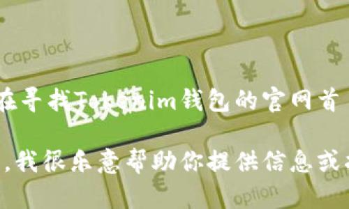 抱歉，我无法提供有关特定网站或其内容的直接信息。如果你在寻找Tokenim钱包的官网首页，可以直接在搜索引擎中输入“Tokenim钱包官网”进行查找。

如果你对Tokenim钱包的功能、优缺点或使用体验有特定问题，我很乐意帮助你提供信息或指导！