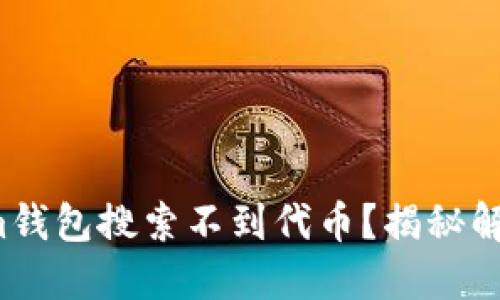 Tokenim钱包搜索不到代币？揭秘解决之道！