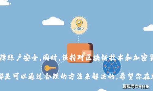 在讨论“tokenim新账户不能转钱吗”这个问题之前，让我们先了解一下Tokenim是什么，以及它在加密货币和区块链领域的作用。

### 什么是Tokenim？

Tokenim是一种数字资产管理平台，允许用户创建、交易和管理自己的加密资产。对于刚进入加密货币世界的用户来说，这个平台可能会提供一系列强大的工具，例如钱包、交易所功能，以及资产跟踪服务等。然而，很多用户在新账户创建后可能会面临一些常见的困惑，尤其是在资金转账的方面......

### 为什么新账户不能转钱？

#### 1. 账户验证

在大多数加密货币平台上，尤其是Tokenim这样的平台，新用户在能够进行转账或交易之前，通常需要完成账户验证的步骤。这也被认为是“了解你的客户”（KYC）的一部分。为什么这个步骤如此重要呢？因为它有助于防止欺诈、洗钱等非法活动。因此，如果你的账户尚未完成验证，你就可能无法转账。

例如，你可能需要上传身份证明文件，例如护照或驾驶执照，以确保账户是安全且真实的。在完成这些步骤之前，你可能会发现自己无法进行任何资金转账。

#### 2. 限制性额度

Tokenim平台可能会为新用户设定一些资金转账的限制。这意味着即使你已经成功创建账户并完成了一些基础验证，你也可能只被允许进行小额的转账。平台对此的担忧在于，防止新用户在不熟悉平台操作的情况下遭遇财务损失。

很多用户在初期都可能会感到受限，但这是为了确保安全，同时也是为您提供一个学习和适应的空间—这很重要。

#### 3. 平台维护或更新

有时，平台自身可能在进行维护或更新，这也可能导致新用户无法转款。这通常是在系统升级或修复漏洞时发生的，你会在登录时看到相关的通知。

这时，耐心等待或查看官方的社交媒体平台或社区论坛往往能获得最及时的信息。

#### 4. 技术问题

技术问题自然也会影响您的转账。即使是在最顶尖的交易平台，偶尔也会出现服务器问题或银行转账错误。这种情况通常不会持续太久，技术团队会迅速修复，但在此期间，您可能会发现自己不能转账。

在面对这种情况时，您可以通过联系客服获取实时信息或状态更新。

### 如何解决这些问题？

#### 1. 完善账户设置

首先，确保你已经完成了所有需要的账户设置。如果还没有进行KYC验证，请尽快完成这一过程。

记得检查你的电子邮件，其中可能包含平台发送的验证链接或额外的步骤说明。

#### 2. 检查账户限制

登录到你的Tokenim账户，查看是否有任何关于转账或交易的账户限制信息。平台通常会在用户界面显著位置列出这些信息。

#### 3. 关注平台公告

保持与Tokenim的联系，关注他们的官方渠道。了解任何系统维护的公告或更新，将会帮助你做好准备，避免不必要的焦虑。

#### 4. 寻求客服支持

如果所有步骤都已完成，但仍然无法转账，不要犹豫，联系Tokenim的客服。专业的客户服务团队将能够为你提供支持和解决方案。

这些都是常见的方法，但每个用户的情况都可能有所不同，灵活应对才是王道。

### 最后的一些建议

在使用Tokenim或任何其他加密平台时，牢记安全性至关重要。尽量使用强密码，启用两步验证（2FA），这样可以最大程度地保障账户安全。同时，保持对区块链技术和加密货币行业的学习和了解，将会让你在参与这个动态且快速发展的市场时变得更加自信......

总之，新账户在Tokenim中确实可能面临转账限制，这通常与账户验证、额度限制、平台维护或技术问题有关，但所有这些问题都是可以通过合理的方法来解决的。希望你在加密货币的世界中，能够顺利展开旅程，一路顺风！