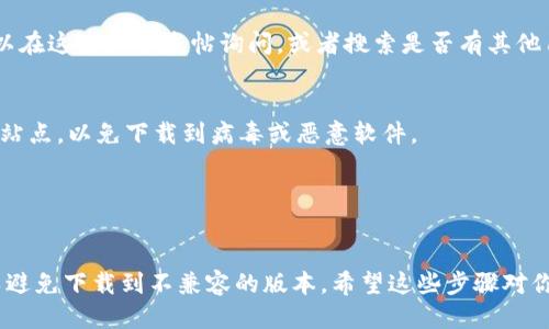 要下载旧版本的Tokenim，你可以按照以下步骤进行：

1. **访问官方网站**：
   前往Tokenim的官方网站，查看是否提供旧版本的下载链接。有些软件会在下载页面上提供历史版本的选项。

2. **查找第三方网站**：
   如果官方网站上没有提供旧版本的下载，你可以在一些知名的软件下载网站（如 Softpedia、CNET 下载中心等）上搜索Tokenim的旧版本。这些网站通常会提供多款软件的历史版本下载。

3. **版本控制系统**：
   如果Tokenim是开源软件，你可以访问它的源代码仓库（如GitHub），查看历史版本并下载你需要的版本。

4. **社区论坛和技术支持**：
   有时候，用户论坛或开发者社区可能会提供旧版本的下载链接。你可以在这些地方发帖询问，或者搜索是否有其他用户共享的旧版本。

5. **文件扩展名**：
   如果你找到的是以`.exe`、`.zip`等格式的文件，确保是在可信的下载站点，以免下载到病毒或恶意软件。

6. **备份和安全**：
   下载旧版本时，建议你备份当前版本，以免出现兼容性或其他问题。

如果你有特定操作系统的要求（如Windows、Mac等），请在查找时注明，以避免下载到不兼容的版本。希望这些步骤对你有所帮助！
