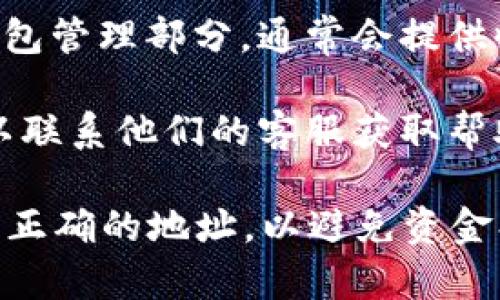 Tokenim 是一个数字货币和区块链相关的服务或平台，通常可以在其官方网站上找到收款地址。具体步骤如下：

1. **访问官方网站**：请前往 Tokenim 的官方网站，通常在该网站上会提供相关的产品和服务信息。

2. **注册或登录**：如果需要进行收款或交易，通常需要先注册账户并登录。

3. **查找钱包或收款选项**：在账户的个人中心或钱包管理部分，通常会提供收款地址。这个地址可能是一个 QR 码或一串字符串。

4. **联系客户支持**：如果在网站上找不到信息，可以联系他们的客服获取帮助。

请注意，在进行任何加密货币相关的交易时，确保使用正确的地址，以避免资金损失，并始终保护您的私人密钥。