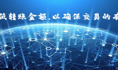 关于 Tokenim 的 ETH 交易最低金额，这个具体的数额可能会根据不同的交易所或平台而有所不同。通常情况下，大部分交易所会设定一个最低转账金额，以确保交易的有效性和成本效益。一般来说，这个最低转账金额可能是 0.01 ETH 或者更高，具体还需查阅 Tokenim 所在平台的官方网站或当期的相关通知。

如果你有特定的交易平台，可以直接访问它们的帮助支持中心，获得最准确的信息。确保在转账之前确认所有细则，以避免不必要的损失或错误。

如果你还有其他问题，欢迎随时提问！