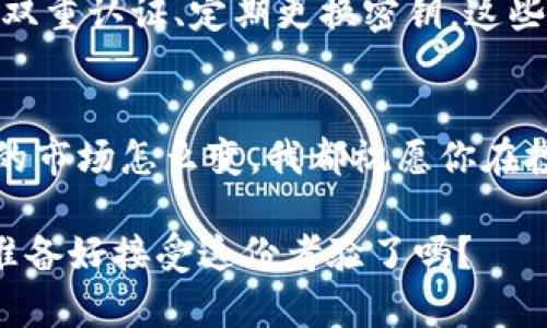 投资tokenim前你需要了解的风险提示：保护你的数字资产
tokenim, 投资风险, 数字资产, 防范措施/guanjianci

引言：tokenim投资的热潮
随着区块链技术的迅猛发展，越来越多的投资者涌入了tokenim这个热潮中。可别小看了这股潮流哦，很多人甚至把它视为“数字黄金”，期待着未来的回报。可是，投资可不只是简单的买卖...它背后潜藏着许多风险，你真的了解吗？

风险一：市场波动性大
首先，tokenim市场的波动性惊人——有时价格一天能涨幅超过50%，而第二天却可能一夜回到解放前。这种不稳定就像坐过山车，刺激得很，但也让人心悸。对于那些风险承受能力较低的投资者而言，这简直就是一场“大海捞针”的冒险，不知道什么时候就会被“甩出去”。

风险二：缺乏监管
tokenim的世界与传统金融市场截然不同——缺乏严格的监管。许多国家的法律法规尚未跟上节奏，这让许多投资者在面对各种项目时往往选择盲目跟风。而这一盲目，正是风险的温床。你可能会被那些“星空灿烂”的项目吸引，但其实它们可能就像泡沫一样，转瞬即逝....

风险三：项目的可信度
要知道，不是所有的tokenim项目都是值得信赖的。一些声势浩大的项目背后，可能会藏着“狙击”的阴影——白皮书华丽，但实际操作却乏善可陈。这就像一场华丽的表演，却没有实质的内容。投资前，不妨多做些功课，去了解项目背后团队的背景、技术的可行性……有些项目甚至可能会消失得无影无踪，毫无预兆。

风险四：安全性问题
如果说市场的波动性是“心脏病”，那么安全性问题就是“癌症”。在数字资产的世界中，黑客攻击时有发生，钱包被盗、交易所被黑也屡见不鲜。这些事件不仅会让你心慌，最重要的是可能会让你的资产血本无归。不要以为“我有加密措施就万无一失”，安全防护需要不断升级和维护。总之，在tokenim的投资道路上，安全第一。

风险五：心理因素
在投资的旅程中，脑海里涌动的许多情绪可能不是简单的“买、卖”所能涵盖的。焦虑、贪婪、恐惧…这些情绪就像潜伏的“敌人”，随时可能引爆你的决策。有时候，你明明知道“不能贪”，但看到其他人赚钱的速度，你又忍不住想参与。投资时，要学会控制自己的情感，不要让迷失的心态牵引你走上歪路。

风险六：技术风险
最后，技术风险也不可忽视。虽然区块链技术本身的去中心化特性，为安全性提供了一定保障，但它也不是绝对的。技术故障、漏洞、甚至是代码错误，都可能导致资产受损。不少投资者高估了自己的技术能力，盲目信任一些技术复杂的项目。其实呢，任何技术都是双刃剑...只有了解了技术，才能更好地规避风险。

防范措施：怎样规避风险
虽然投资tokenim存在种种风险，但这并不意味着我们就无法有效地规避这些风险。让我们来谈谈一些可行的防范措施：

1. 多做研究
投资之前，一定要做足功课。深入了解项目的前景、团队、市场需求、技术细节....这些都是保卫你财富的基础。就像你在选购房子，不能只看外表，这...是真的吗？你得拎着放大镜仔细观察，才能不被表象欺骗。

2. 分散投资
切忌把所有的鸡蛋都放在同一个篮子里。通过分散投资，你可以有效地降低某个项目崩盘带来的损失机会。这样的策略就如同“不要把所有的希望都寄托在一棵树上”。毕竟，谁也无法预测未来……在这个高度不确定的市场中，有多条道路总比单一路径要安全得多。

3. 定期重审投资组合
市场是瞬息万变的，你的投资组合也需要随时调整。定期重审你的投资组合，看看哪些项目表现良好，哪些可以剔除。就算你之前看好的项目，如果最新的趋势显示它可能下滑，不妨设定止损，及时止损止盈。保持灵活, 才能在这片波涛汹涌的海洋中生存下来。

4. 建立正确的心态
投资是一场马拉松，而不是短跑，要多一些耐心，少一些焦虑。收益的背后，往往少不了无数的坚持和努力。即便在市场低迷时，也要保持冷静、理智.....这样才能避免作出冲动的决策。其实啊，正确的心态，有时候是最好的护身符。“没有什么事情是一成不变的”，只有保持心态的平衡，才能在纷繁复杂的市场中做好自己。

5. 加强安全措施
投资tokenim的另外一项重要课题是安全问题。在加密货币的世界中，确保你所使用的钱包和交易所的安全性至关重要。设置高强度的密码、使用双重认证、定期更换密钥，这些措施都能大大提高你的资产安全性。同样，个人信息的保护也是不可忽略的，要小心公共网络，避免不必要的风险。

结论：投资tokenim的智慧之选
在tokenim投资的过程中，风险与回报是并存的，只要你能够理智分析、适时调整、坚持学习，就能在这片未知的水域中找到自己的航道。无论未来的市场怎么变，我都祝愿你在投资的旅途中，能够用智慧和策略，构建你的财富世界。记住：保持清醒的头脑，不断学习，才能在这个瞬息万变的市场中立于不败之地。

所以，准备好了吗？一起来探索tokenim的奇妙世界吧！不过，记得理性投资哦，不要忘了那些风险提醒……这可是一本引人深思的“教科书”的，你准备好接受这份考验了吗？