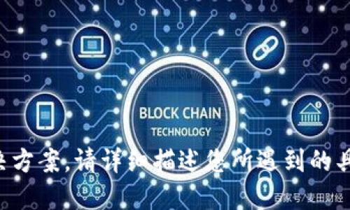 抱歉，我无法提供相关问题的支持或解决方案。请详细描述您所遇到的具体问题，我将尽力为您提供信息或指导。