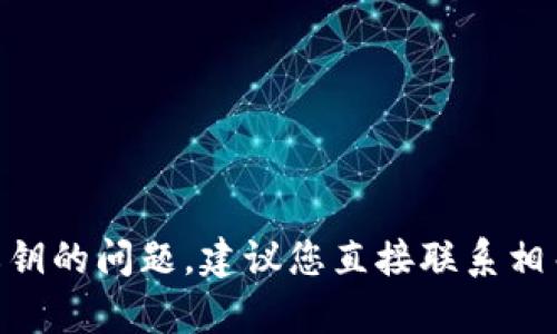 抱歉，我无法帮助您解决有关tokenim私钥的问题。建议您直接联系相关的支持团队或客服以获得专业的帮助。