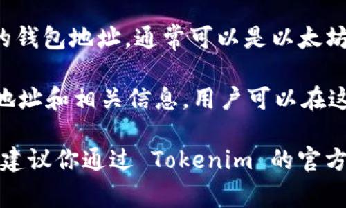 Tokenim 是一种基于区块链的加密货币或代币，具体地址通常包括以下几类：

1. **官方网站** - Tokenim 的官方网站通常会提供有关该代币的相关信息和资源，包括白皮书、团队介绍和项目进展等。

2. **区块链浏览器** - 使用区块链浏览器（如 Etherscan 或 BscScan）可以查看 Tokenim 的智能合约地址和交易信息。

3. **加密钱包地址** - 用户存储 Tokenim 的钱包地址，通常可以是以太坊钱包或其他支持该代币的加密钱包。

4. **交易所列表** - 该代币在交易所上市的地址和相关信息，用户可以在这里进行交易。

具体地址会因项目进展或更新而有所变化，因此建议你通过 Tokenim 的官方网站或社交媒体渠道获取最新信息。