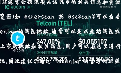 Tokenim 是一种基于区块链的加密货币或代币，具体地址通常包括以下几类：

1. **官方网站** - Tokenim 的官方网站通常会提供有关该代币的相关信息和资源，包括白皮书、团队介绍和项目进展等。

2. **区块链浏览器** - 使用区块链浏览器（如 Etherscan 或 BscScan）可以查看 Tokenim 的智能合约地址和交易信息。

3. **加密钱包地址** - 用户存储 Tokenim 的钱包地址，通常可以是以太坊钱包或其他支持该代币的加密钱包。

4. **交易所列表** - 该代币在交易所上市的地址和相关信息，用户可以在这里进行交易。

具体地址会因项目进展或更新而有所变化，因此建议你通过 Tokenim 的官方网站或社交媒体渠道获取最新信息。
